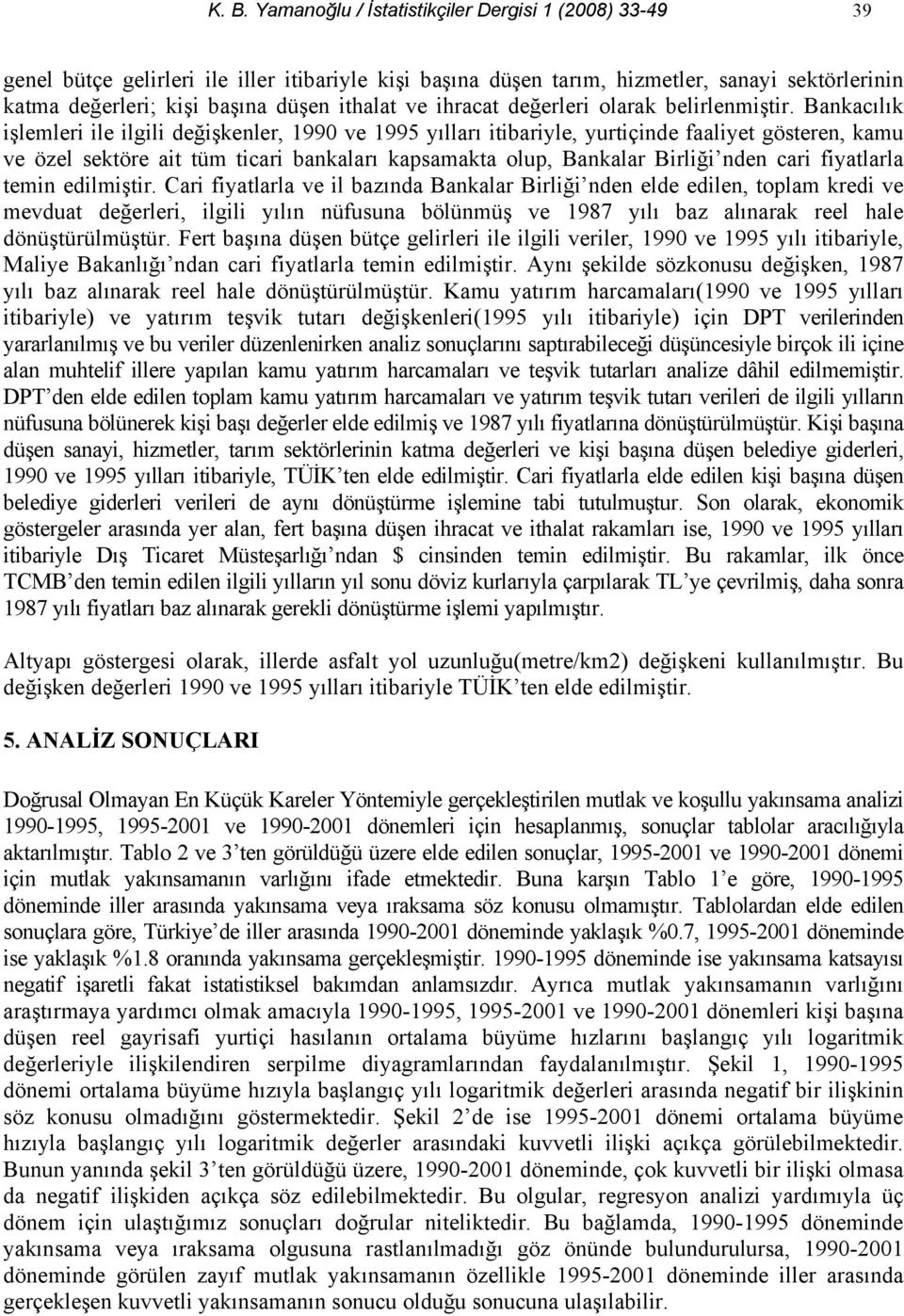 Bankacılık işlemleri ile ilgili değişkenler, 1990 ve 1995 yılları itibariyle, yurtiçinde faaliyet gösteren, kamu ve özel sektöre ait tüm ticari bankaları kapsamakta olup, Bankalar Birliği nden cari