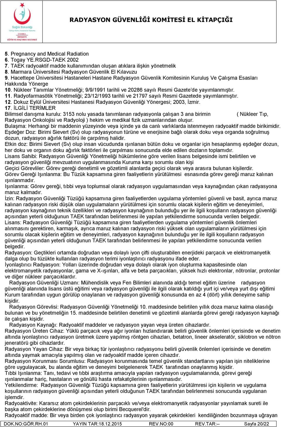 Nükleer Tanımlar Yönetmeliği; 9/9/1991 tarihli ve 20286 sayılı Resmi Gazete de yayımlanmıştır. 11. Radyofarmasötik Yönetmeliği; 23/12/1993 tarihli ve 21797 sayılı Resmi Gazetede yayımlanmıştır. 12.