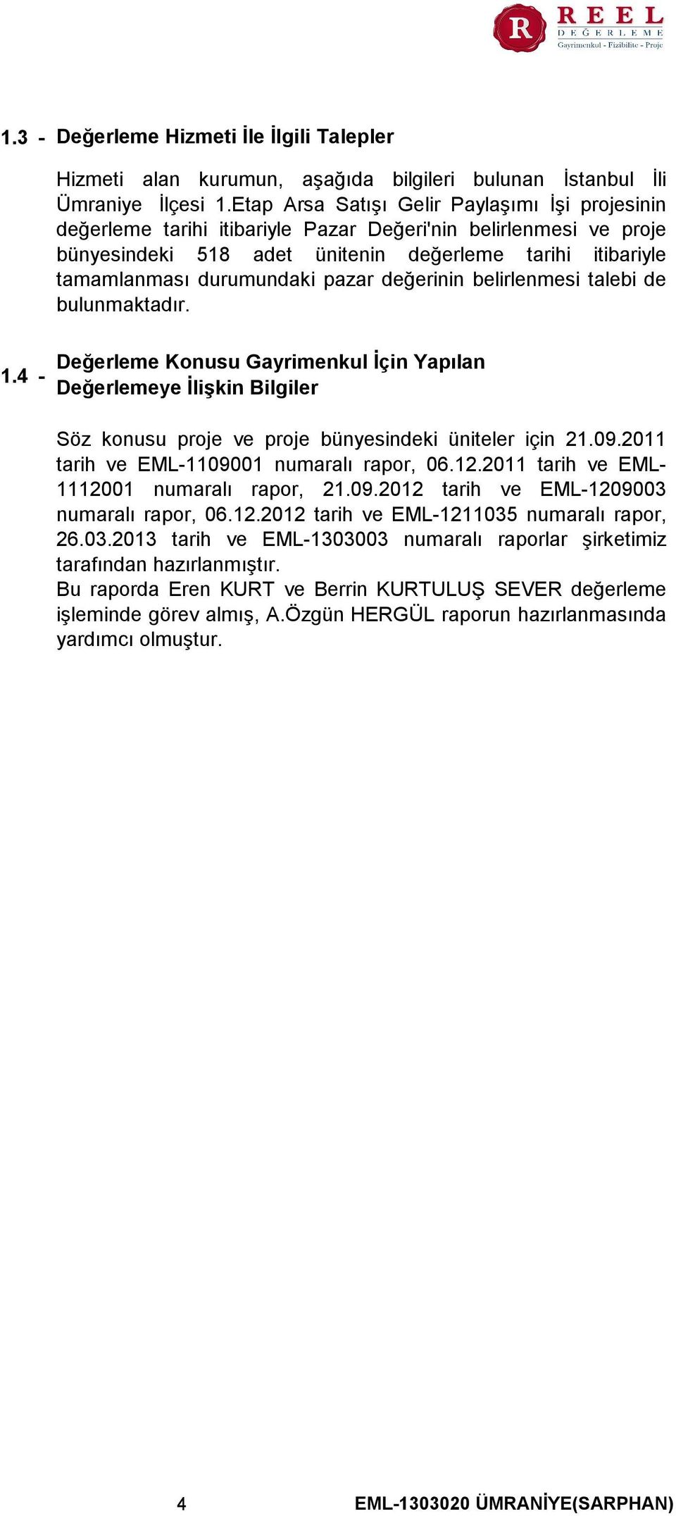 pazar değerinin belirlenmesi talebi de bulunmaktadır. Değerleme Konusu Gayrimenkul İçin Yapılan Değerlemeye İlişkin Bilgiler Söz konusu proje ve proje bünyesindeki üniteler için 21.09.