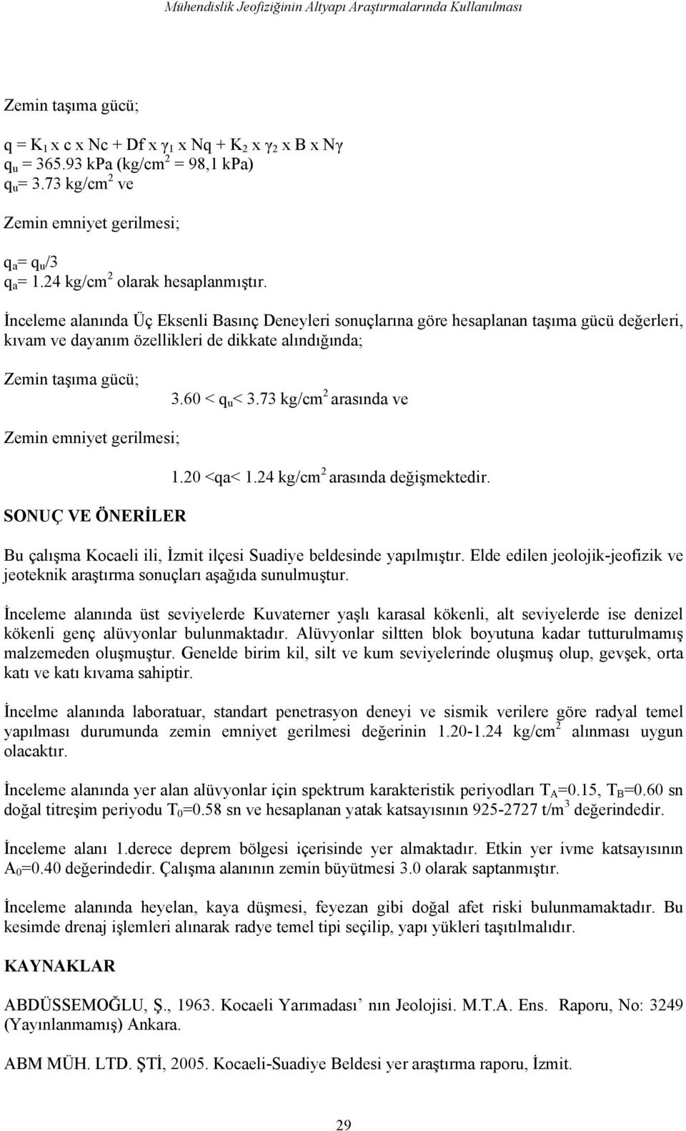 İnceleme alanında Üç Eksenli Basınç Deneyleri sonuçlarına göre hesaplanan taşıma gücü değerleri, kıvam ve dayanım özellikleri de dikkate alındığında; Zemin taşıma gücü; 3.60 < q u < 3.