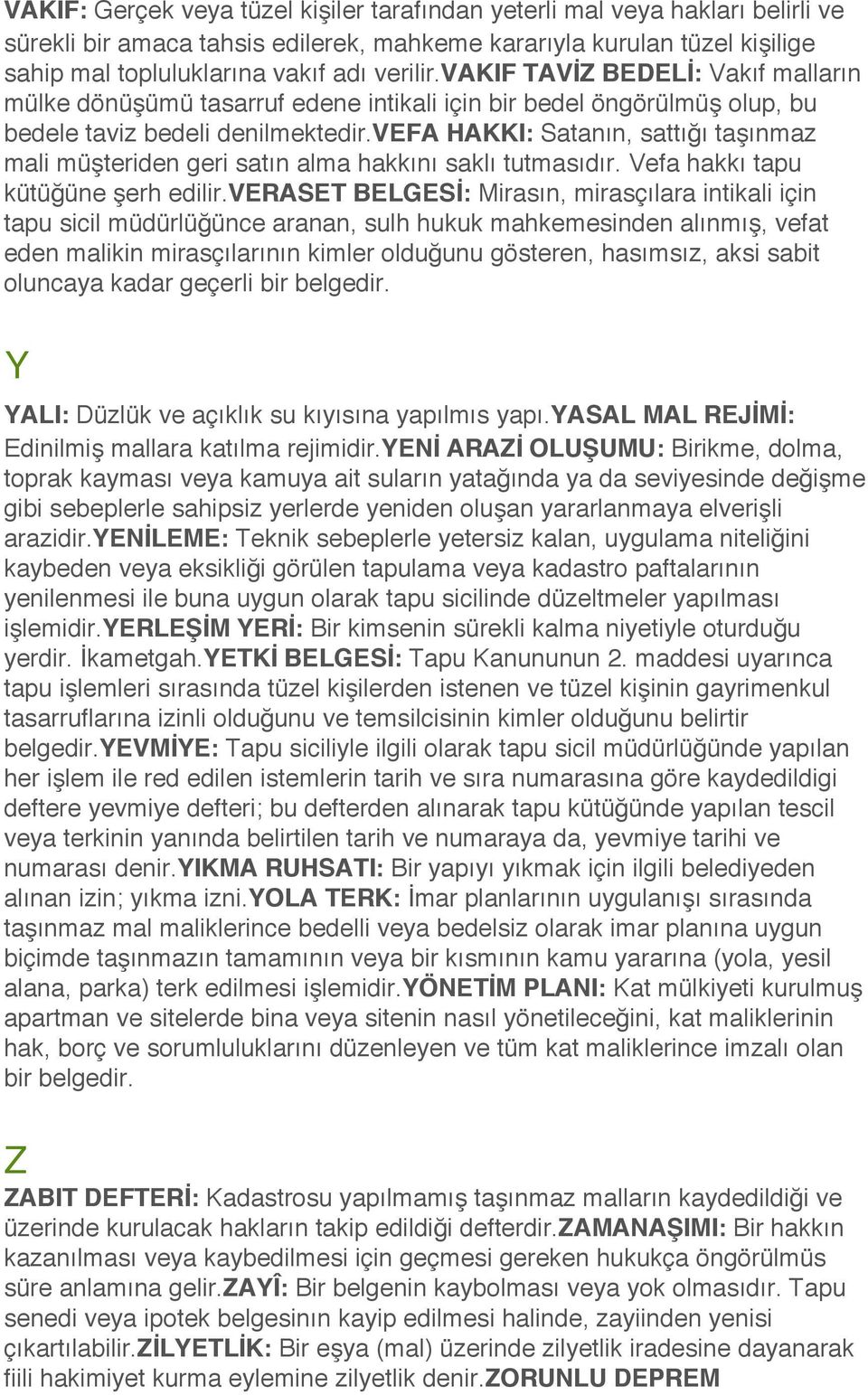 VEFA HAKKI: Satanın, sattığı taşınmaz mali müşteriden geri satın alma hakkını saklı tutmasıdır. Vefa hakkı tapu kütüğüne şerh edilir.