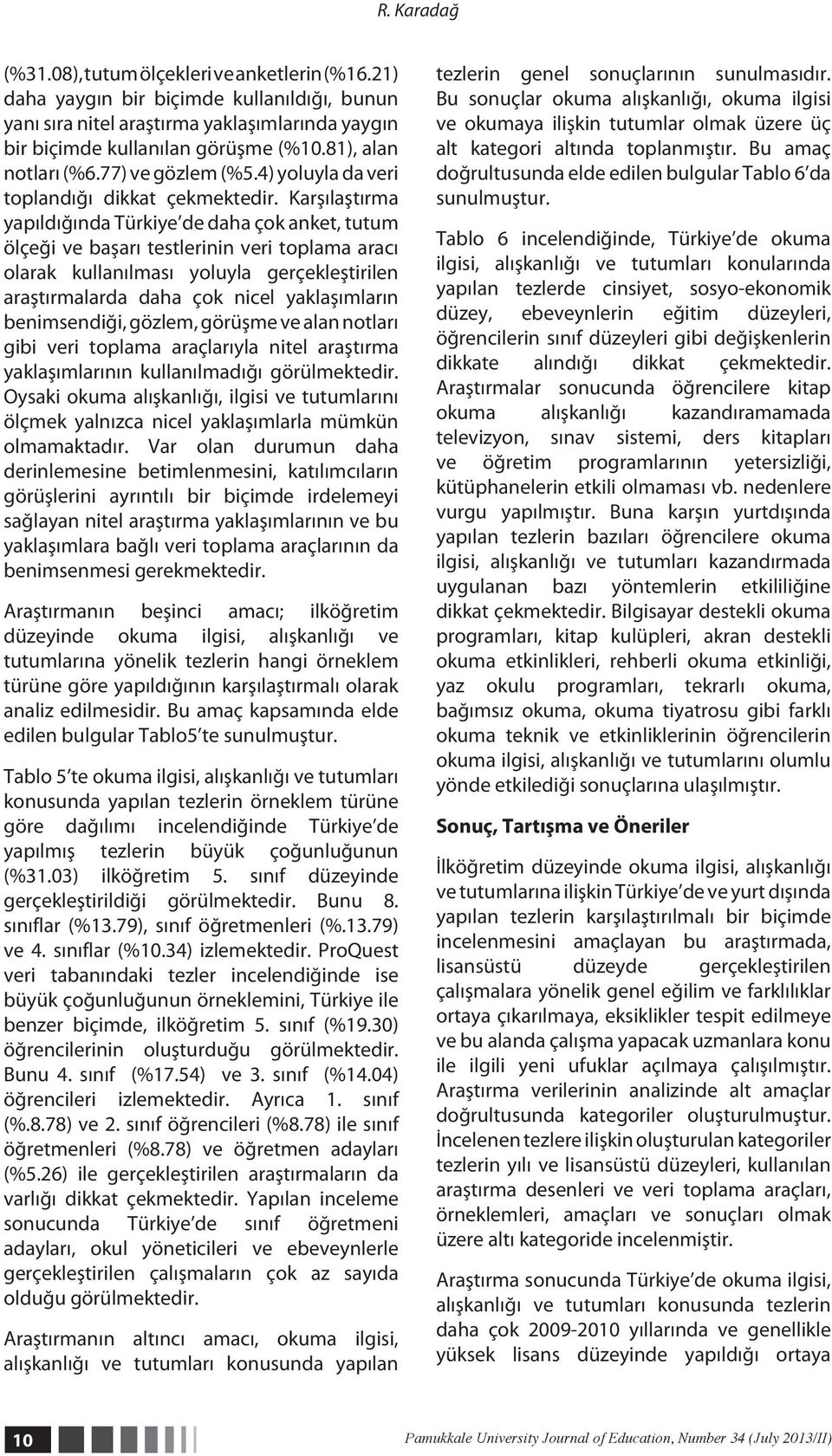 Karşılaştırma yapıldığında Türkiye de daha çok anket, tutum ölçeği ve başarı testlerinin veri toplama aracı olarak kullanılması yoluyla gerçekleştirilen araştırmalarda daha çok nicel yaklaşımların