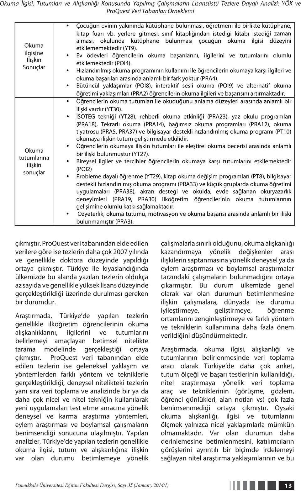 yerlere gitmesi, sınıf kitaplığından istediği kitabı istediği zaman alması, okulunda kütüphane bulunması çocuğun okuma ilgisi düzeyini etkilememektedir (YT9).