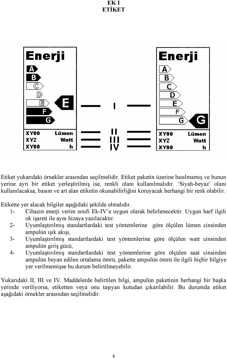 1- Cihazın enerji verim sınıfı Ek-IV e uygun olarak belirlenecektir. Uygun harf ilgili ok işareti ile aynı hizaya yazılacaktır.