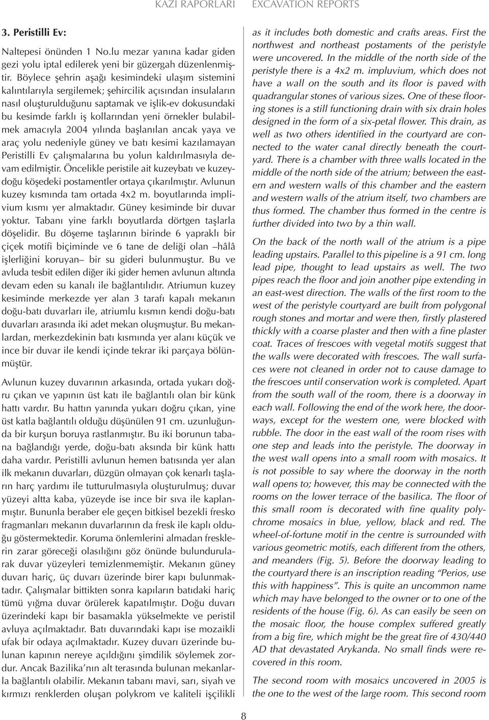 ndan yeni örnekler bulabilmek amac yla 2004 y l nda bafllan lan ancak yaya ve araç yolu nedeniyle güney ve bat kesimi kaz lamayan Peristilli Ev çal flmalar na bu yolun kald r lmas yla devam