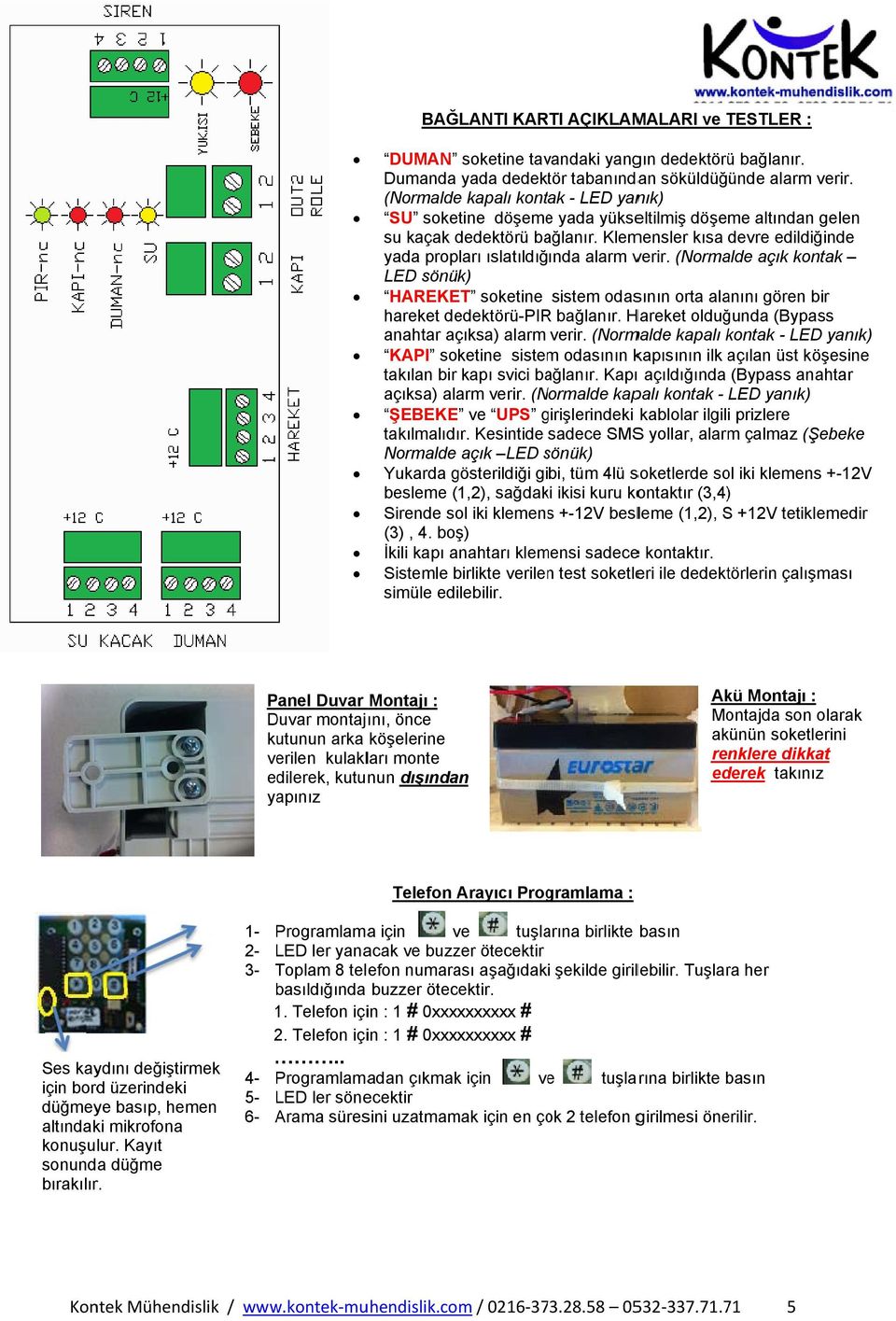 Klemensler kısa devre edildiğinde yada propları ıslatıldığında alarm verir. (Normalde açık kontak LED sönük) HAREKET soketine sistem odasının orta alanını gören bir hareket dedektörü-pirr bağlanır.