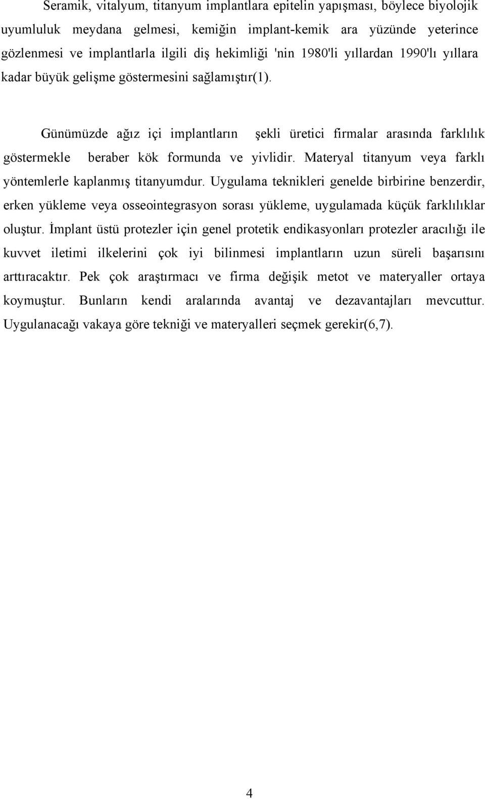 Günümüzde ağız içi implantların şekli üretici firmalar arasında farklılık göstermekle beraber kök formunda ve yivlidir. Materyal titanyum veya farklı yöntemlerle kaplanmış titanyumdur.