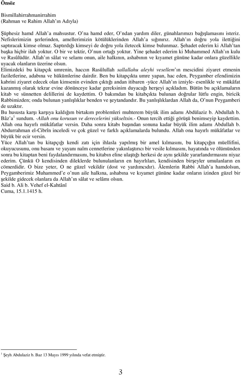 Şehadet ederim ki Allah tan başka hiçbir ilah yoktur. O bir ve tektir, O nun ortağı yoktur. Yine şehadet ederim ki Muhammed Allah ın kulu ve Rasûlüdür.