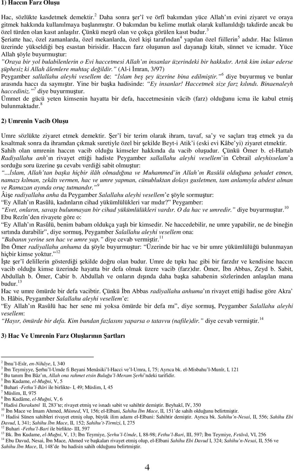 3 Şeriatte hac, özel zamanlarda, özel mekanlarda, özel kişi tarafından 4 yapılan özel fiillerin 5 adıdır. Hac İslâmın üzerinde yükseldiği beş esastan birisidir.