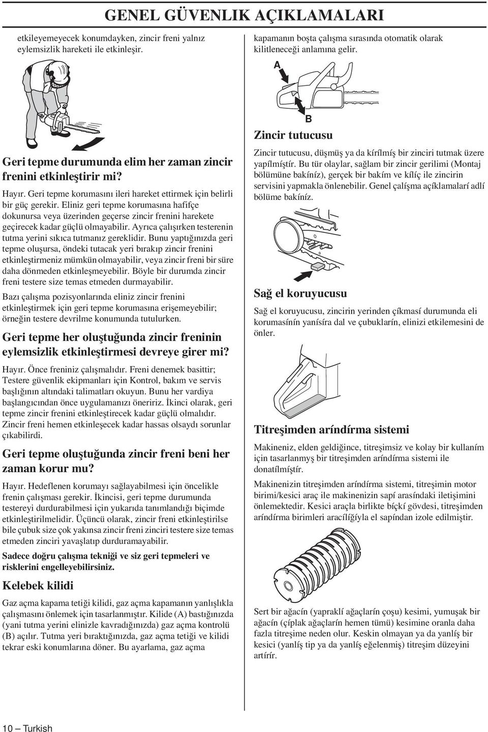 Eliniz geri tepme korumasına hafifçe dokunursa veya üzerinden geçerse zincir frenini harekete geçirecek kadar güçlü olmayabilir. Ayrıca çalıflırken testerenin tutma yerini sıkıca tutmanız gereklidir.