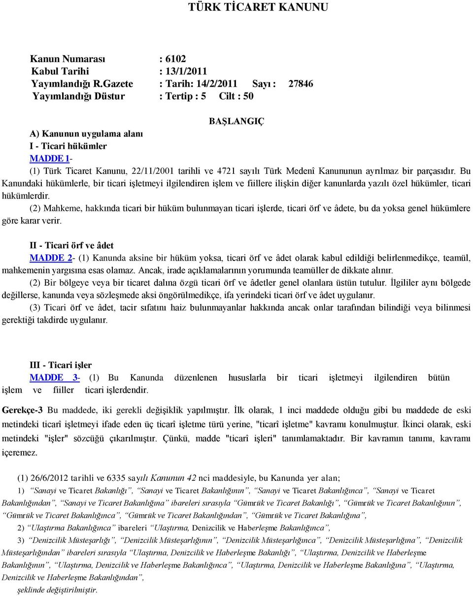 sayılı Türk Medenî Kanununun ayrılmaz bir parçasıdır. Bu Kanundaki hükümlerle, bir ticari işletmeyi ilgilendiren işlem ve fiillere ilişkin diğer kanunlarda yazılı özel hükümler, ticari hükümlerdir.