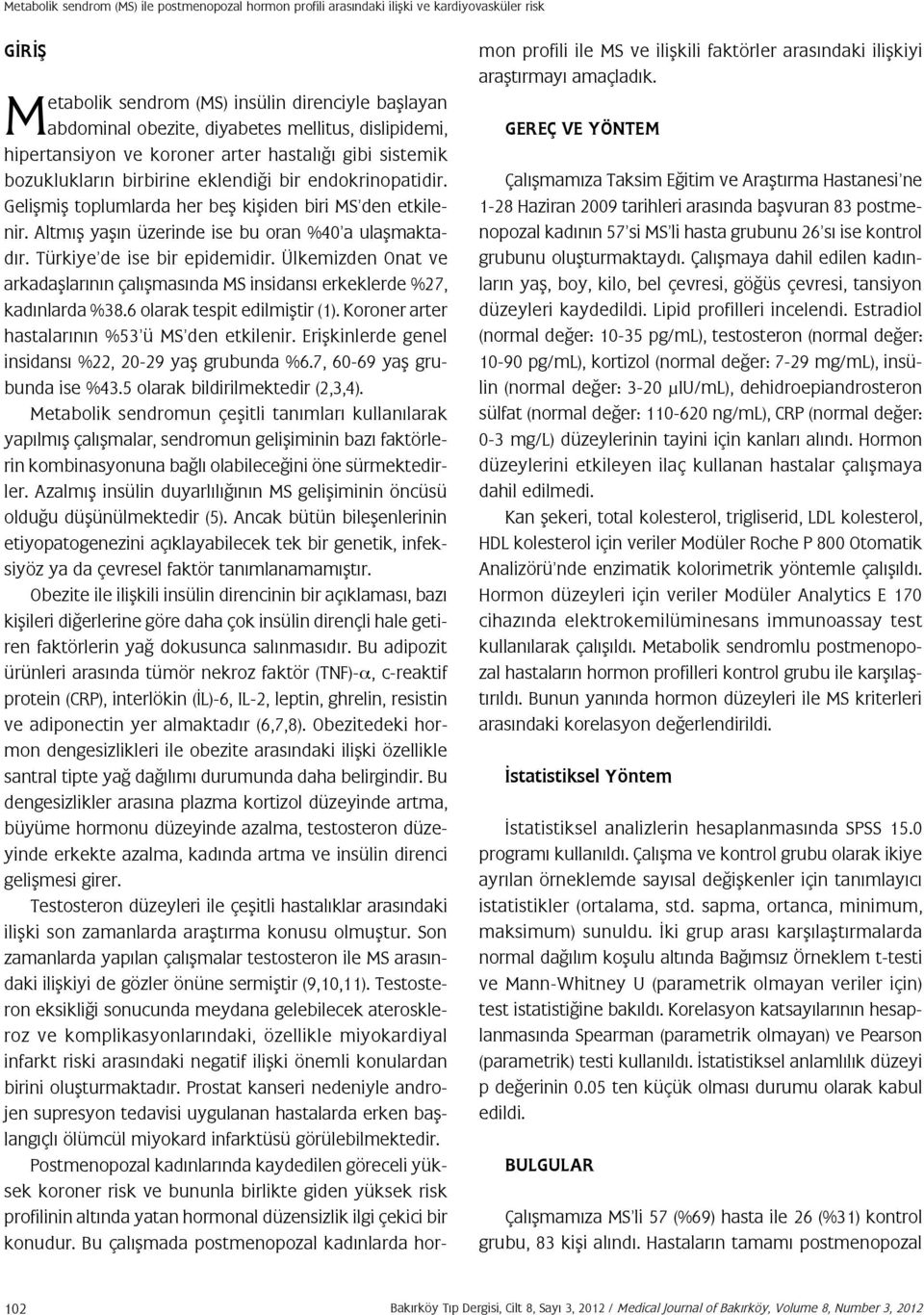 Altmış yaşın üzerinde ise bu oran %40 a ulaşmaktadır. Türkiye de ise bir epidemidir. Ülkemizden Onat ve arkadaşlarının çalışmasında MS insidansı erkeklerde %27, kadınlarda %38.