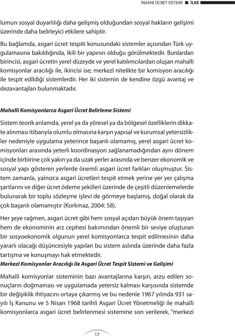 Bunlardan birincisi, asgari ücretin yerel düzeyde ve yerel katılımcılardan oluşan mahalli komisyonlar aracılığı ile, ikincisi ise; merkezî nitelikte bir komisyon aracılığı ile tespit edildiği