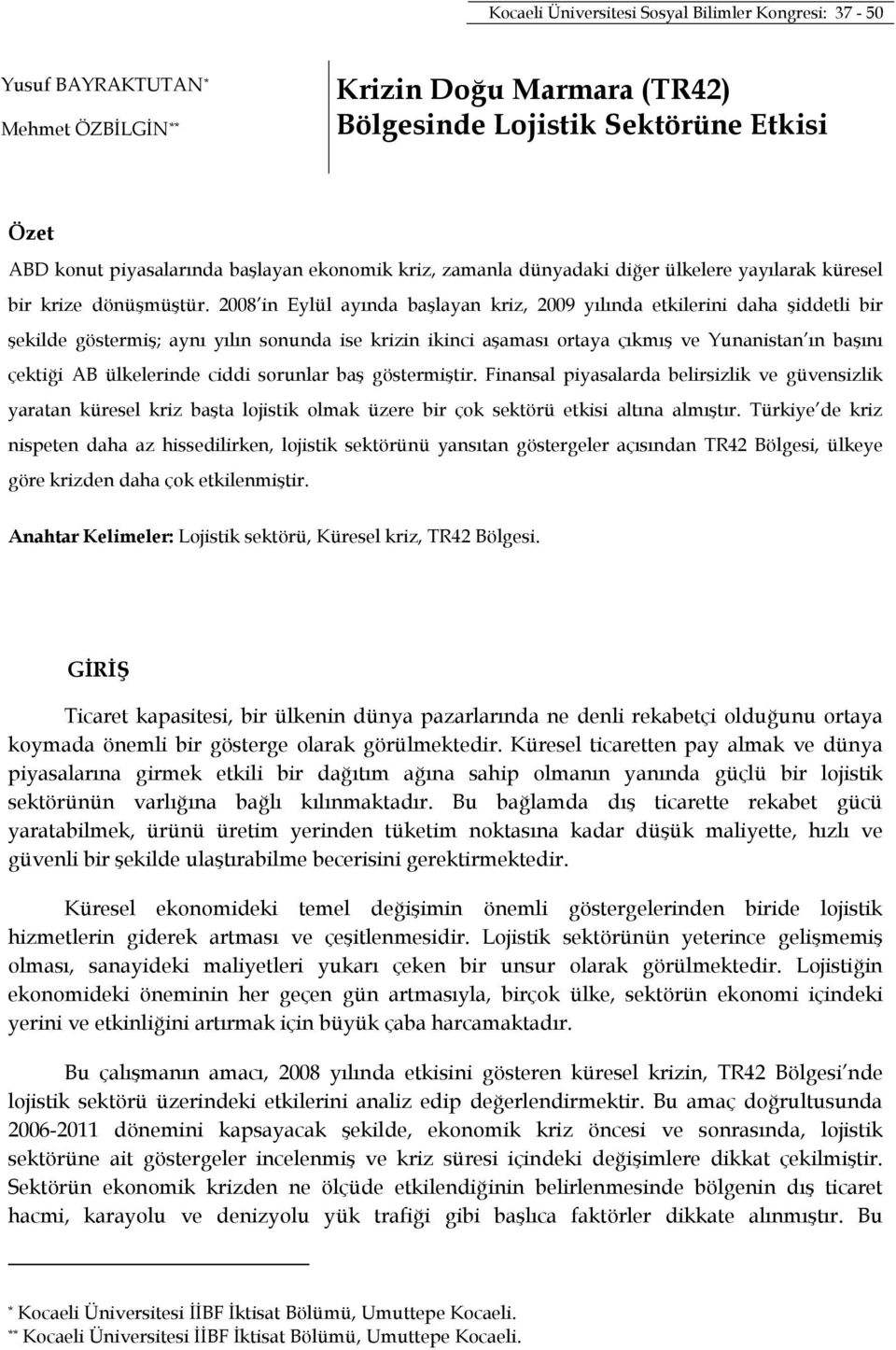 2008 in Eylül ayında başlayan kriz, 2009 yılında etkilerini daha şiddetli bir şekilde göstermiş; aynı yılın sonunda ise krizin ikinci aşaması ortaya çıkmış ve Yunanistan ın başını çektiği AB