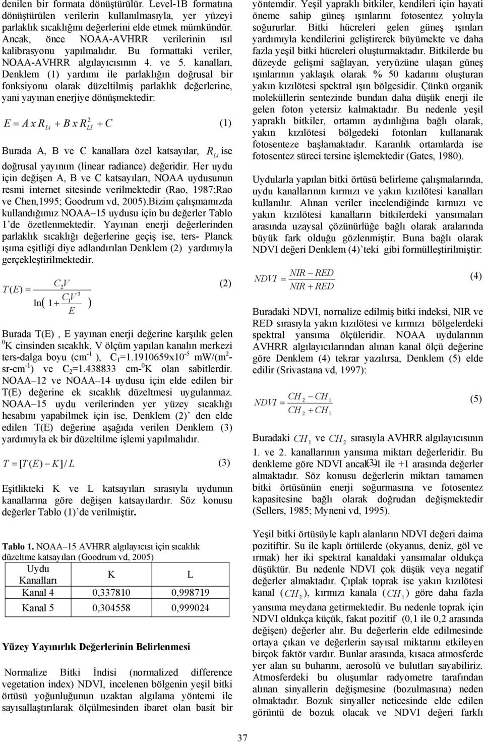 kanalları, Denklem () yardımı ile parlaklığın doğrusal bir fonksiyonu olarak düzeltilmiş parlaklık değerlerine, yani yayınan enerjiye dönüşmektedir: E = A x RLi + B x R + C Lİ Burada A, B ve C