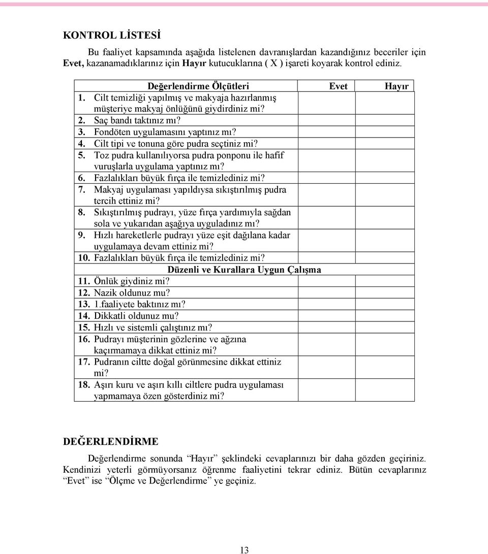 Cilt tipi ve tonuna göre pudra seçtiniz mi? 5. Toz pudra kullanılıyorsa pudra ponponu ile hafif vuruşlarla uygulama yaptınız mı? 6. Fazlalıkları büyük fırça ile temizlediniz mi? 7.