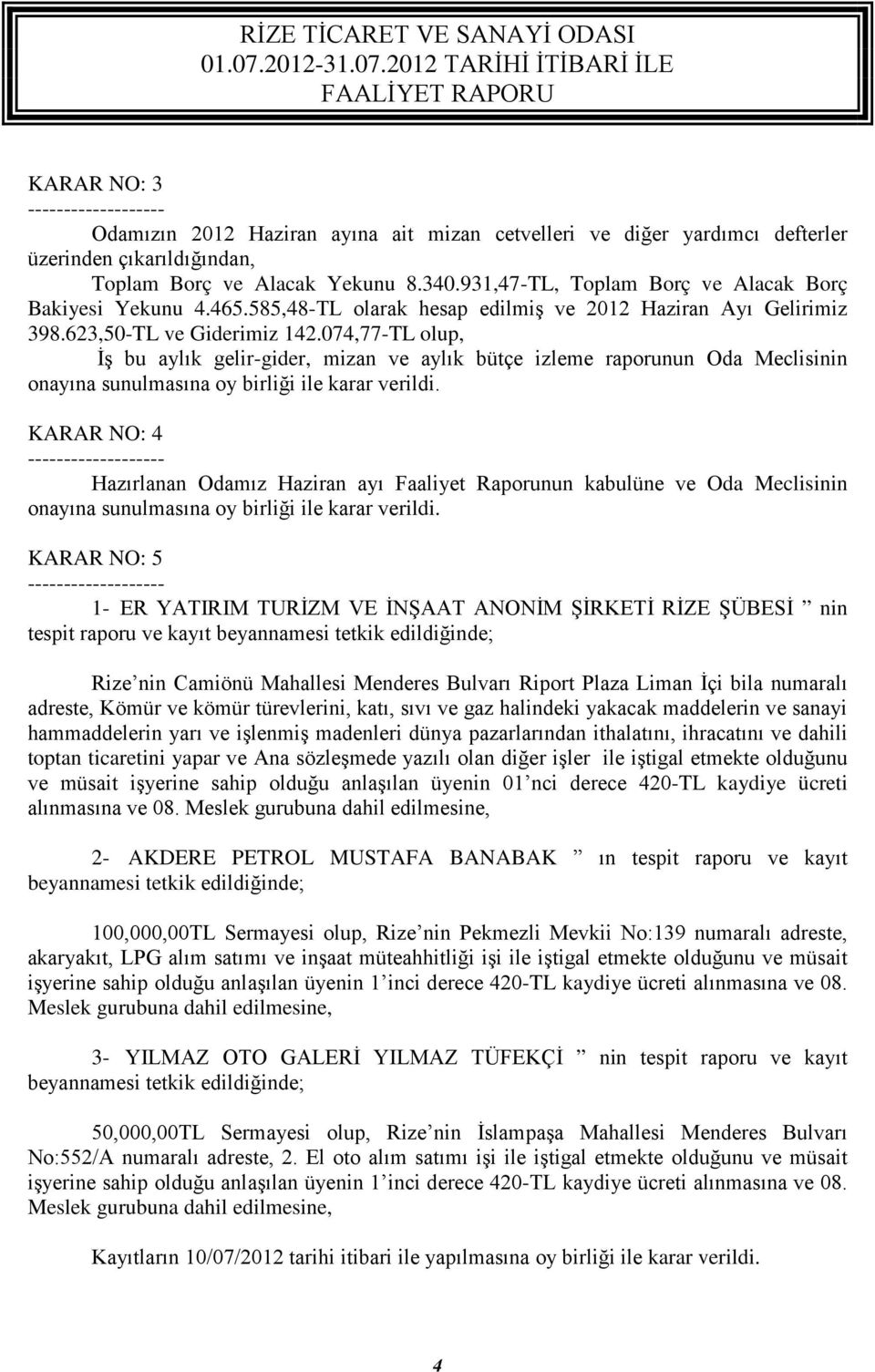 074,77-TL olup, İş bu aylık gelir-gider, mizan ve aylık bütçe izleme raporunun Oda Meclisinin onayına sunulmasına oy birliği ile karar verildi.