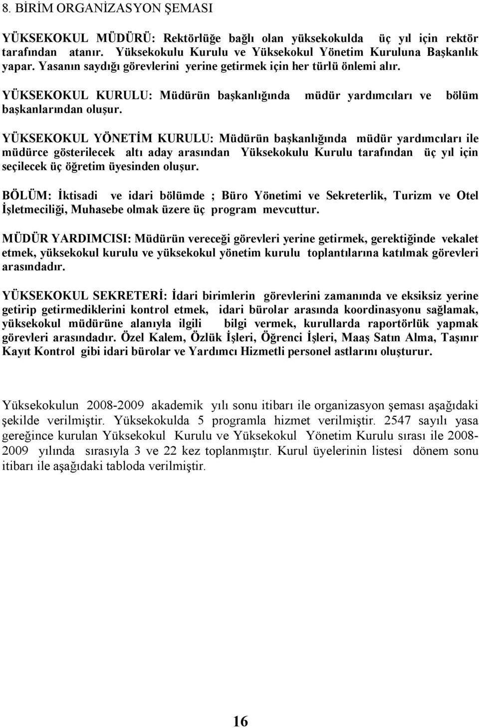 YÜKSEKOKUL YÖNETĐM KURULU: Müdürün başkanlığında müdür yardımcıları ile müdürce gösterilecek altı aday arasından Yüksekokulu Kurulu tarafından üç yıl için seçilecek üç öğretim üyesinden oluşur.