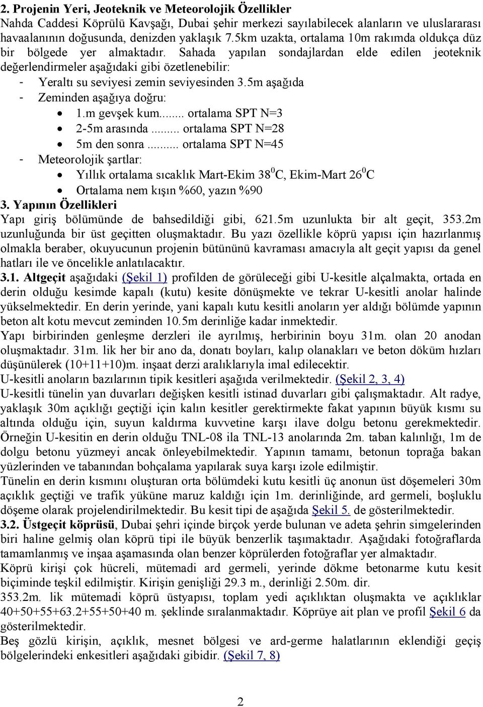 Sahada yapılan sondajlardan elde edilen jeoteknik değerlendirmeler aşağıdaki gibi özetlenebilir: - Yeraltı su seviyesi zemin seviyesinden 3.5m aşağıda - Zeminden aşağıya doğru: 1.m gevşek kum.