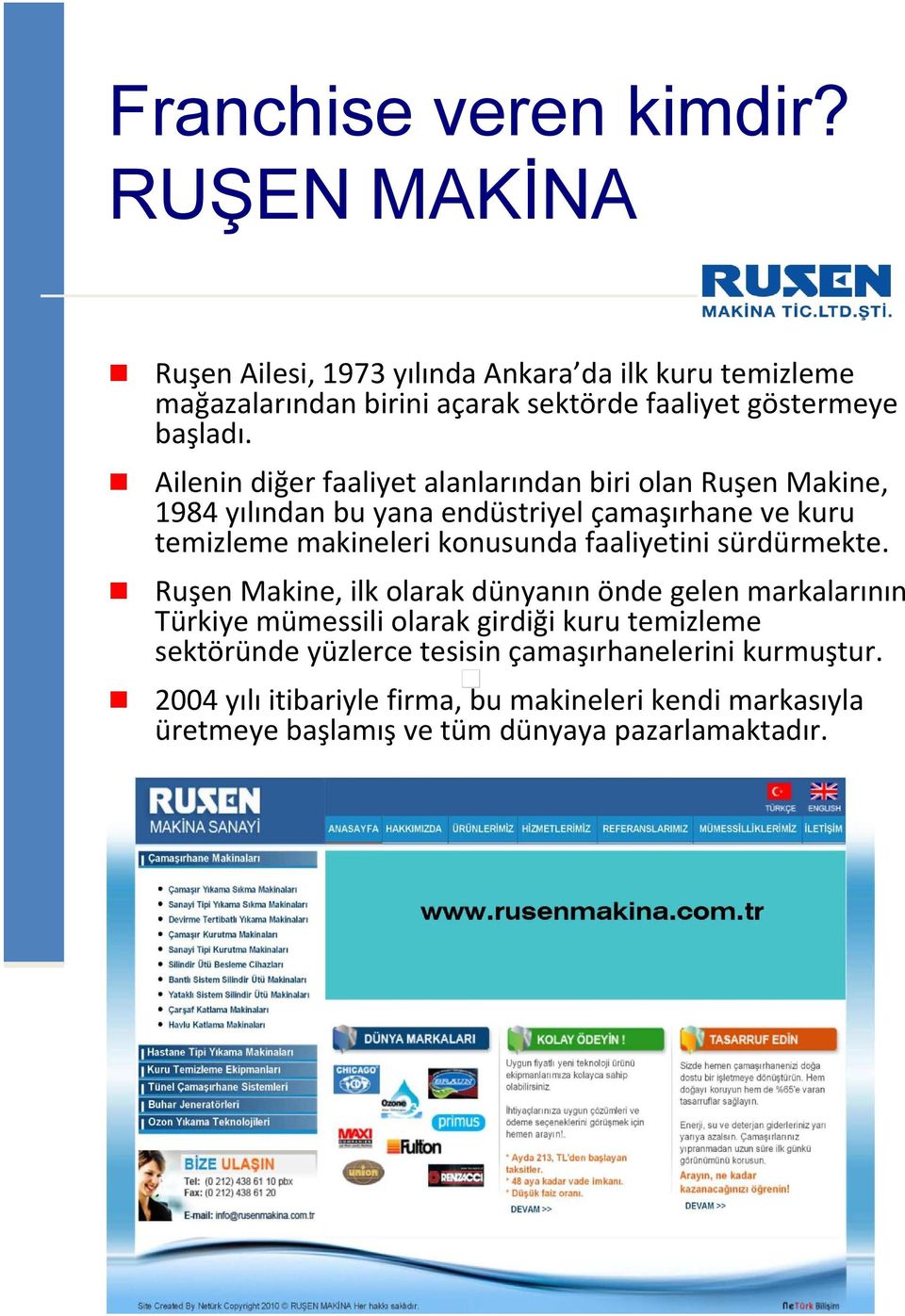 Ailenin diğer faaliyet alanlarından biri olan Ruşen Makine, 1984 yılından bu yana endüstriyel çamaşırhane ve kuru temizleme makineleri konusunda