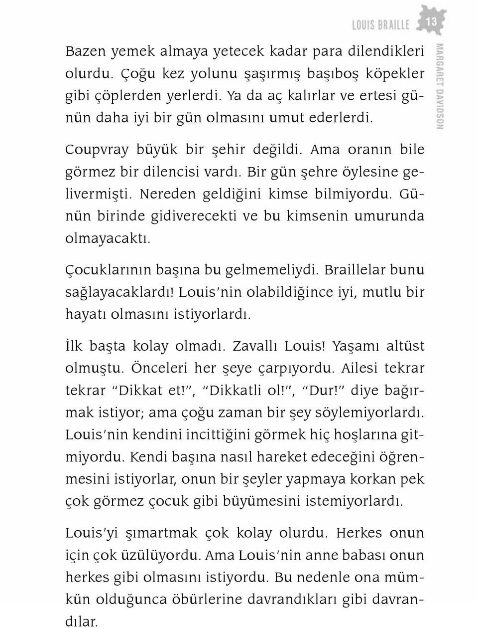 Nereden geldiğini kimse bilmiyordu. Günün birinde gidiverecekti ve bu kimsenin umurunda olmayacaktı. Çocuklarının başına bu gelmemeliydi. Braille lar bunu sağlayacaklardı!