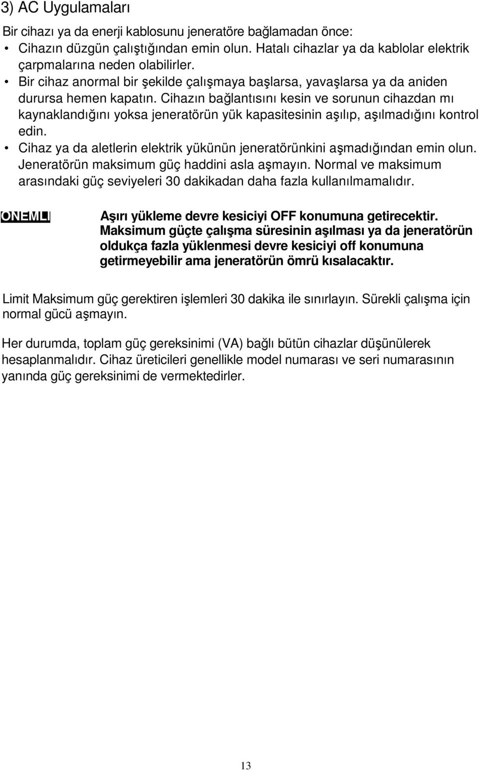 Cihazın bağlantısını kesin ve sorunun cihazdan mı kaynaklandığını yoksa jeneratörün yük kapasitesinin aşılıp, aşılmadığını kontrol edin.