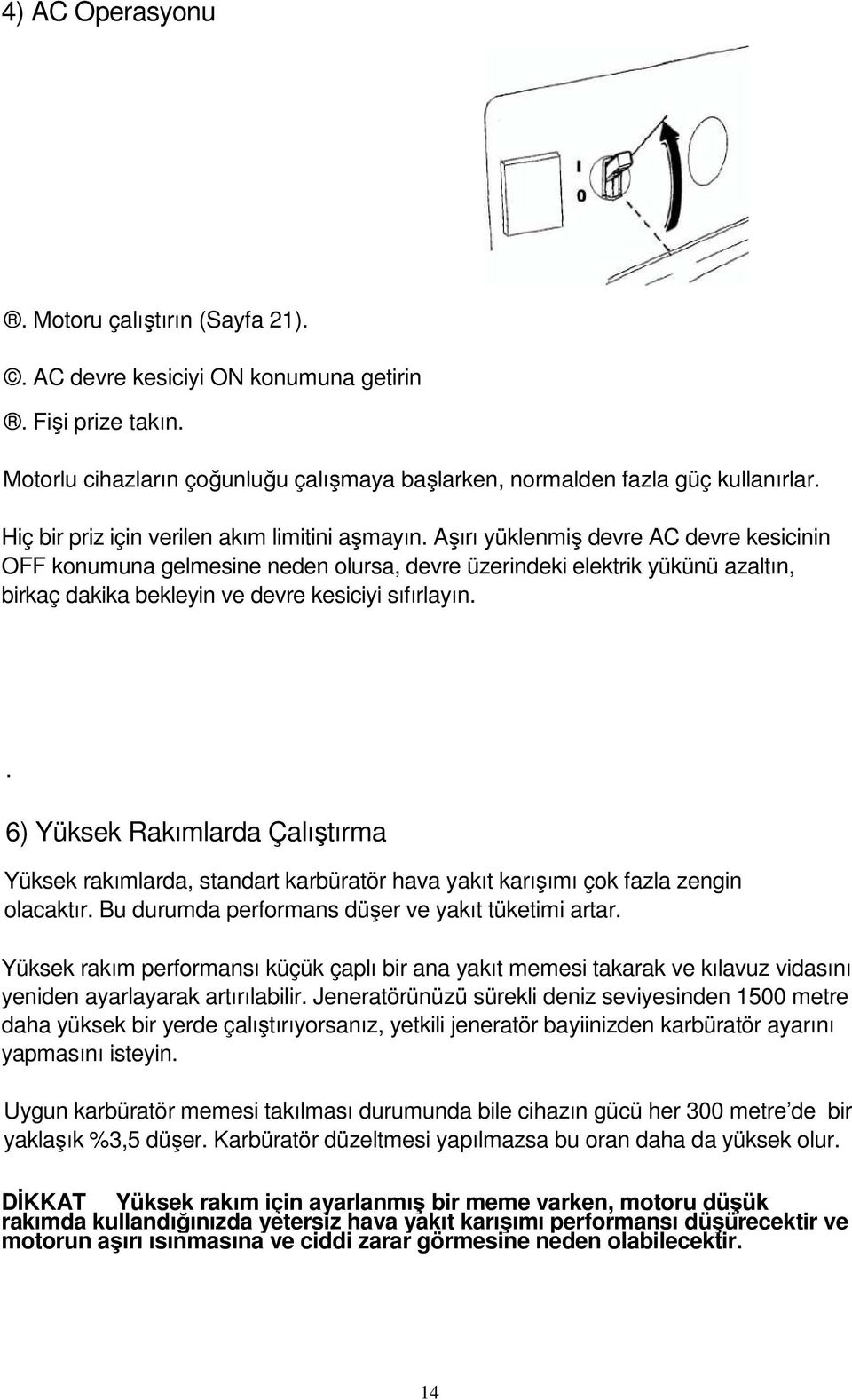 Aşırı yüklenmiş devre AC devre kesicinin OFF konumuna gelmesine neden olursa, devre üzerindeki elektrik yükünü azaltın, birkaç dakika bekleyin ve devre kesiciyi sıfırlayın.