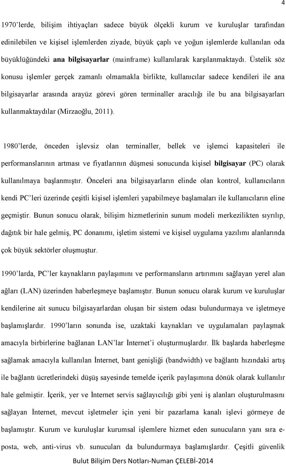 Üstelik söz konusu işlemler gerçek zamanlı olmamakla birlikte, kullanıcılar sadece kendileri ile ana bilgisayarlar arasında arayüz görevi gören terminaller aracılığı ile bu ana bilgisayarları