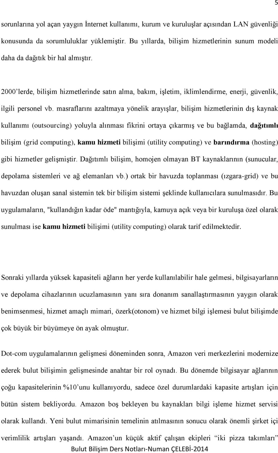 masraflarını azaltmaya yönelik arayışlar, bilişim hizmetlerinin dış kaynak kullanımı (outsourcing) yoluyla alınması fikrini ortaya çıkarmış ve bu bağlamda, dağıtımlı bilişim (grid computing), kamu