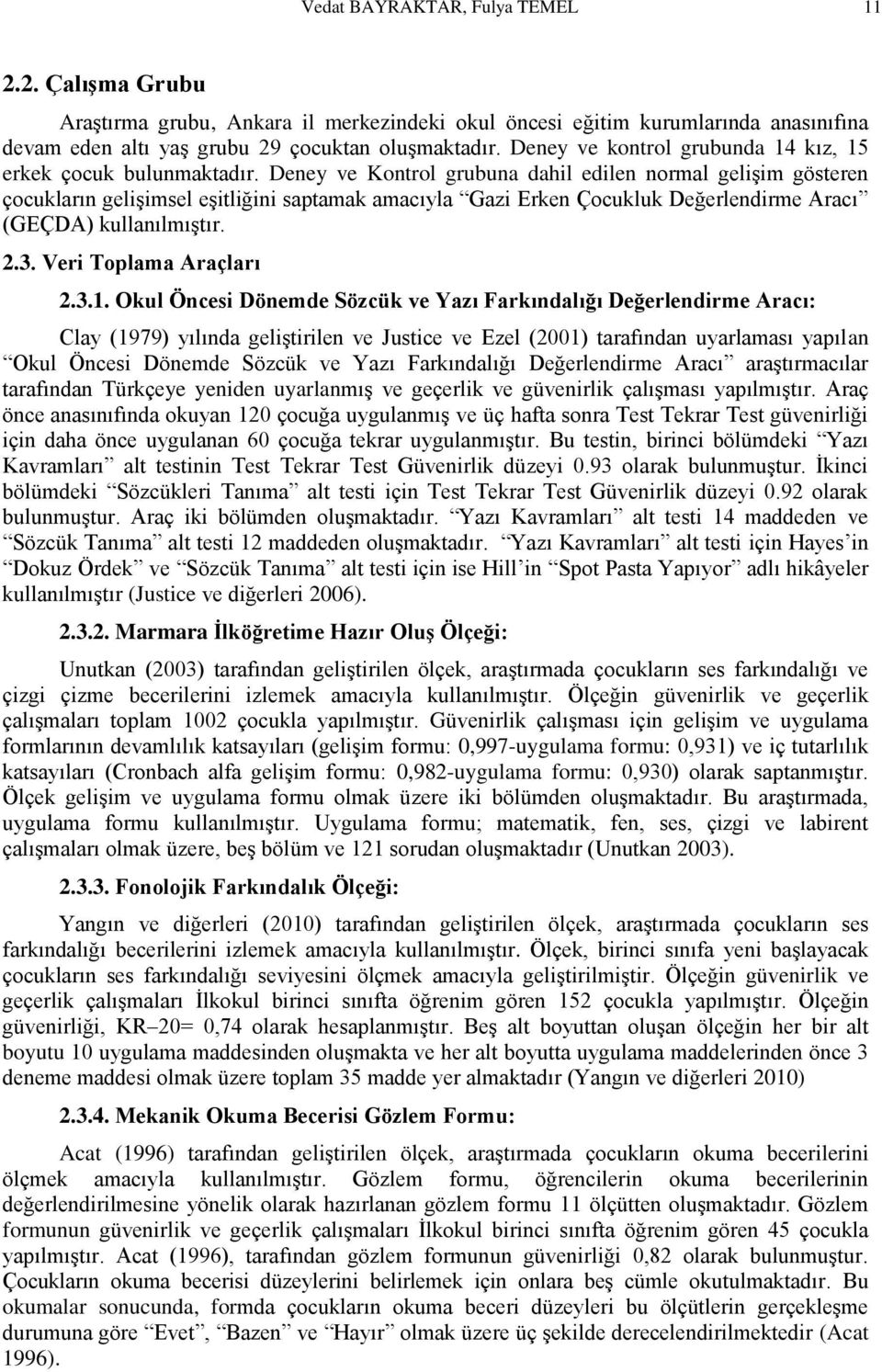 Deney ve Kontrol grubuna dahil edilen normal gelişim gösteren çocukların gelişimsel eşitliğini saptamak amacıyla Gazi Erken Çocukluk Değerlendirme Aracı (GEÇDA) kullanılmıştır. 2.3.