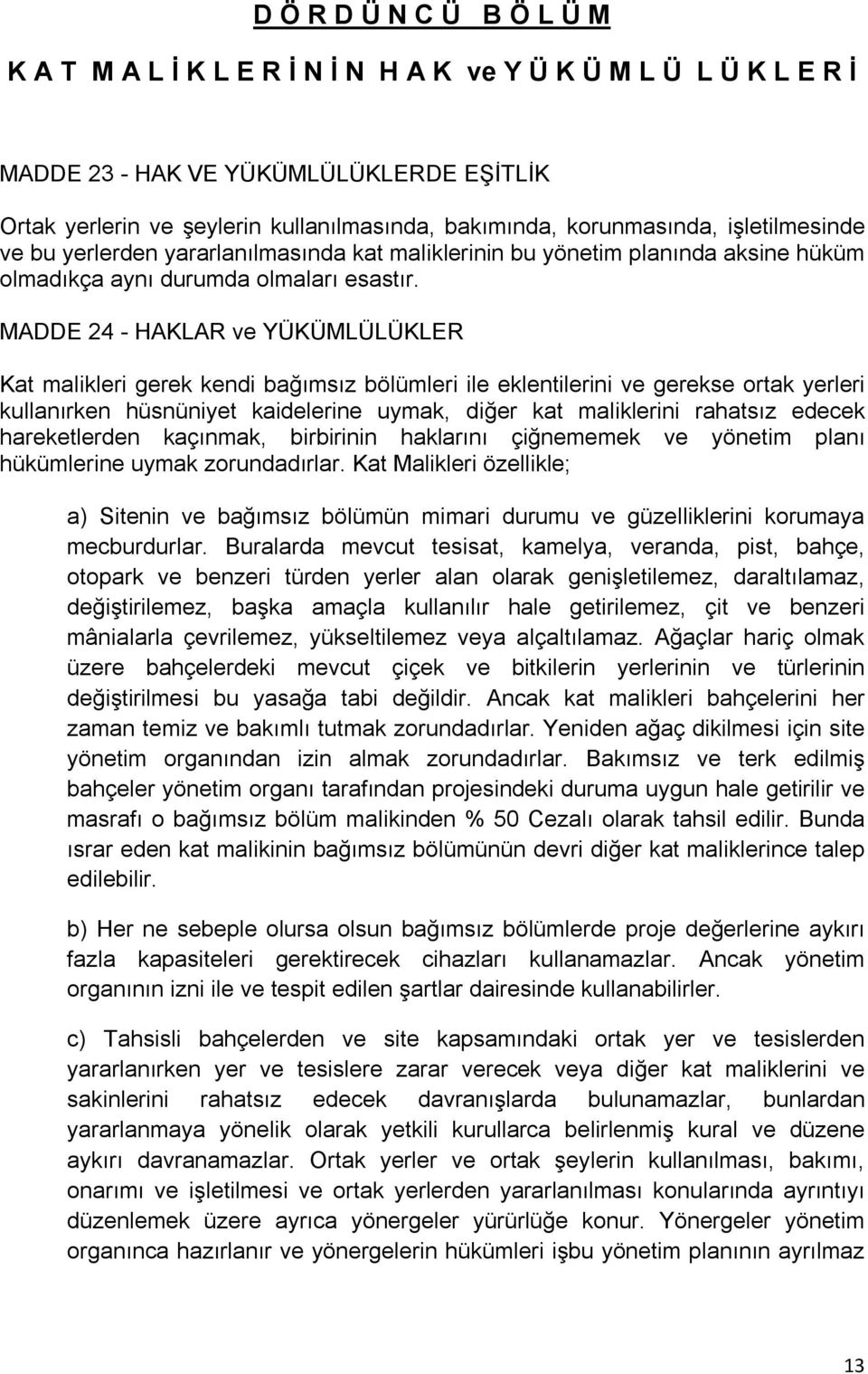 MADDE 24 - HAKLAR ve YÜKÜMLÜLÜKLER Kat malikleri gerek kendi bağımsız bölümleri ile eklentilerini ve gerekse ortak yerleri kullanırken hüsnüniyet kaidelerine uymak, diğer kat maliklerini rahatsız