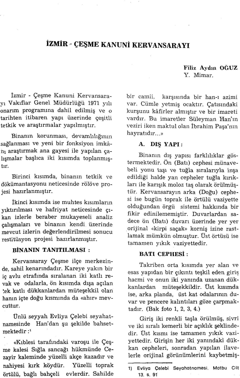 Binanın korunması, devconlılığınm sağlanması ve yeni bir fonksiyon imkânı araştırmak ana gayesi ile yapılan çahşmalar başlıca iki kısımda toplanmıştır.