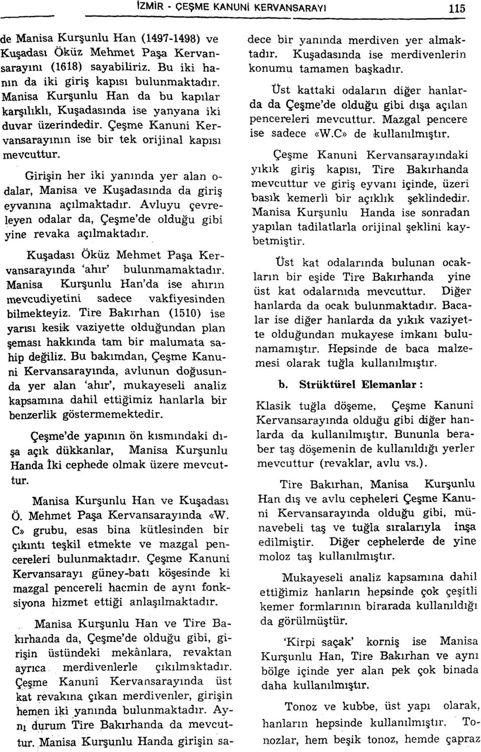 Girişin her iki yanında yer alan o- dalar, Manisa ve Kuşadasmda da giriş eyvanına açılmaktadır. Avluyu çevreleyen odalar da, Çeşme'de olduğu gibi yine revaka açılmaktadır.