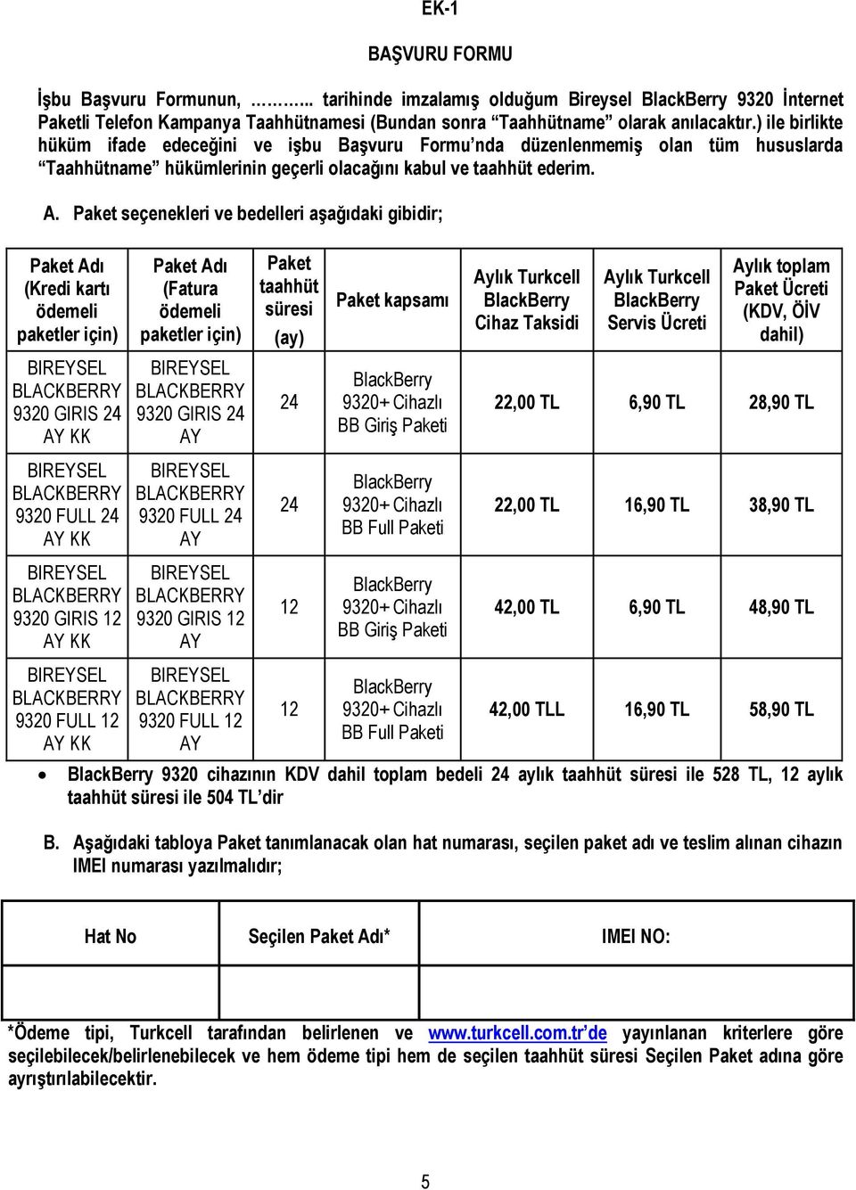 Paket seçenekleri ve bedelleri aşağıdaki gibidir; Paket Adı (Kredi kartı ödemeli paketler için) Paket Adı (Fatura ödemeli paketler için) Paket taahhüt süresi (ay) Paket kapsamı Aylık Turkcell Cihaz