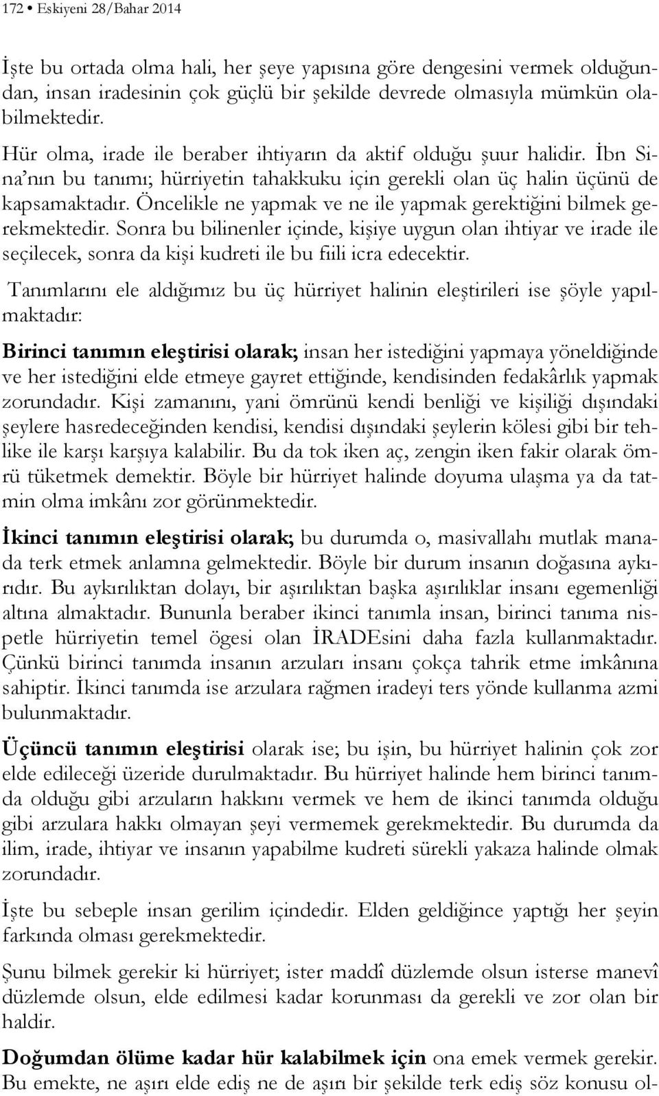 Öncelikle ne yapmak ve ne ile yapmak gerektiğini bilmek gerekmektedir. Sonra bu bilinenler içinde, kişiye uygun olan ihtiyar ve irade ile seçilecek, sonra da kişi kudreti ile bu fiili icra edecektir.