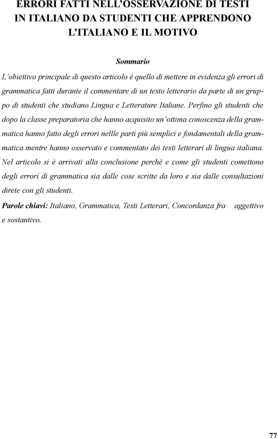 Perfino gli studenti che dopo la classe preparatoria che hanno acquisito un ottima conoscenza della grammatica hanno fatto degli errori nellle parti più semplici e fondamentali della grammatica