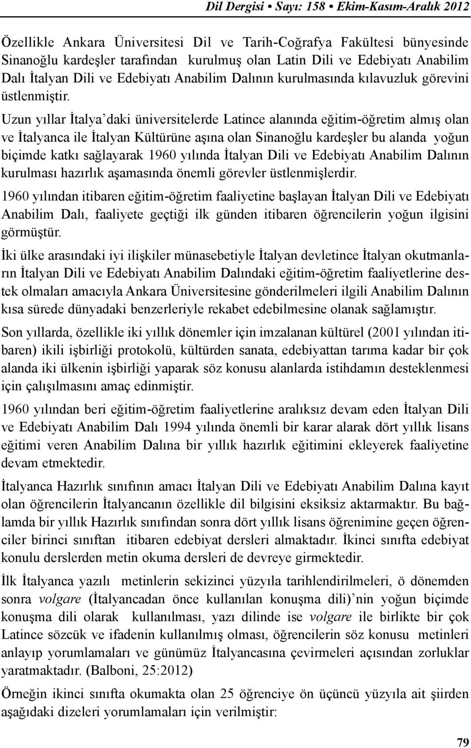 Uzun yıllar İtalya daki üniversitelerde Latince alanında eğitim-öğretim almış olan ve İtalyanca ile İtalyan Kültürüne aşına olan Sinanoğlu kardeşler bu alanda yoğun biçimde katkı sağlayarak 1960