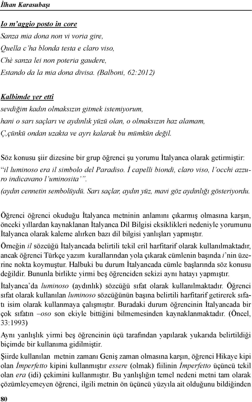 değil. Söz konusu şiir dizesine bir grup öğrenci şu yorumu İtalyanca olarak getirmiştir: il luminoso era il simbolo del Paradiso. İ capelli biondi, claro viso, l occhi azzuro indicavano l uminosita.