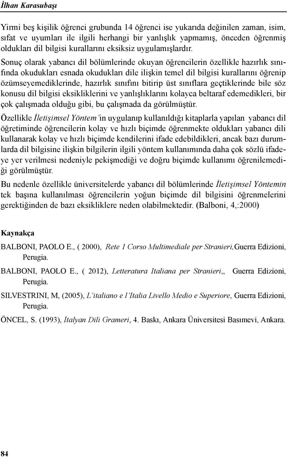 Sonuç olarak yabancı dil bölümlerinde okuyan öğrencilerin özellikle hazırlık sınıfında okudukları esnada okudukları dile ilişkin temel dil bilgisi kurallarını öğrenip özümseyemediklerinde, hazırlık