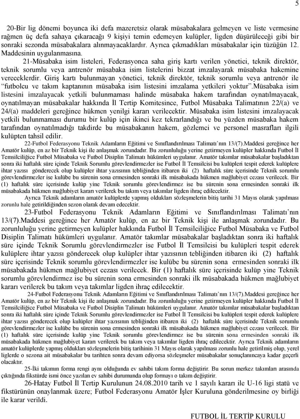 21-Müsabaka isim listeleri, Federasyonca saha giriş kartı verilen yönetici, teknik direktör, teknik sorumlu veya antrenör müsabaka isim listelerini bizzat imzalayarak müsabaka hakemine vereceklerdir.