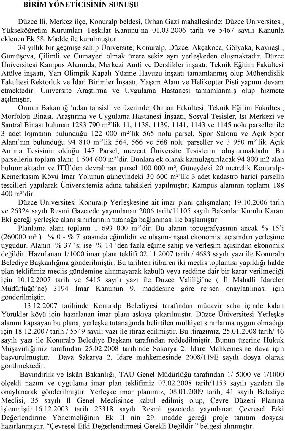 34 yıllık bir geçmişe sahip Üniversite; Konuralp, Düzce, Akçakoca, Gölyaka, Kaynaşlı, Gümüşova, Çilimli ve Cumayeri olmak üzere sekiz ayrı yerleşkeden oluşmaktadır.