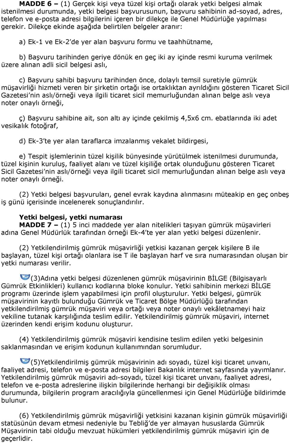 Dilekçe ekinde aşağıda belirtilen belgeler aranır: a) Ek-1 ve Ek-2 de yer alan başvuru formu ve taahhütname, b) Başvuru tarihinden geriye dönük en geç iki ay içinde resmi kuruma verilmek üzere alınan