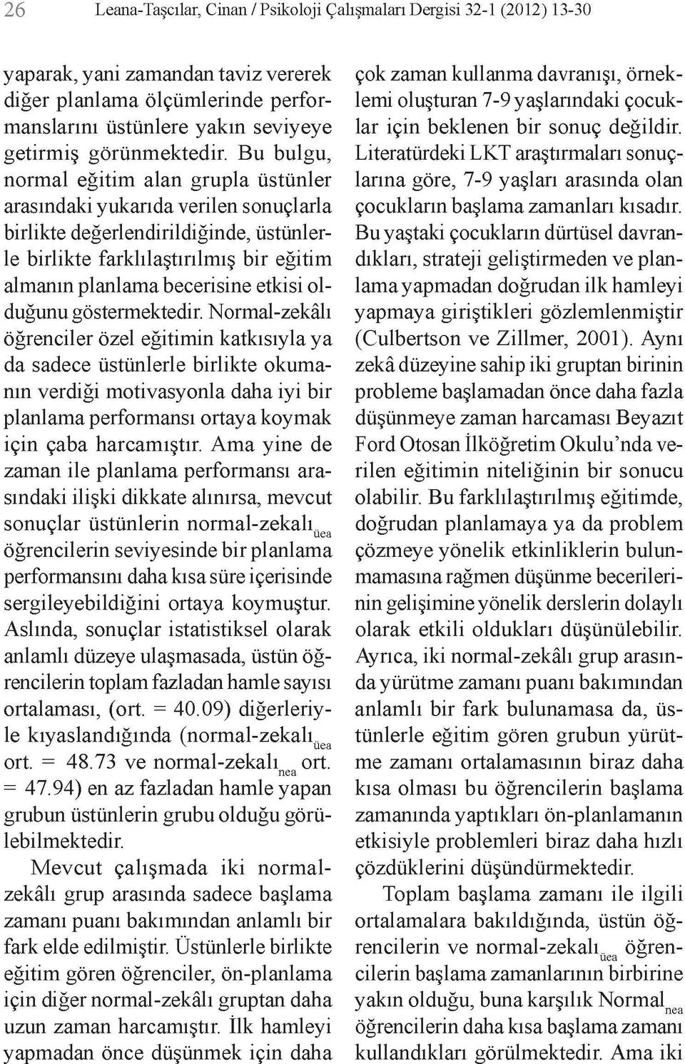 Bu bulgu, normal eğitim alan grupla üstünler arasındaki yukarıda verilen sonuçlarla birlikte değerlendirildiğinde, üstünlerle birlikte farklılaştırılmış bir eğitim almanın planlama becerisine etkisi