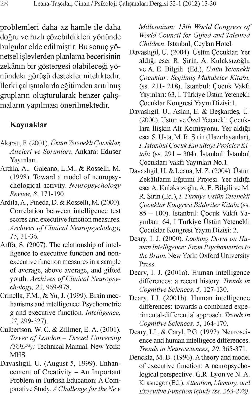 İlerki çalışmalarda eğitimden arıtılmış grupların oluşturularak benzer çalışmaların yapılması önerilmektedir. Kaynaklar Akarsu, F. (2001). Üstün Yetenekli Çocuklar, Aileleri ve Sorunları.