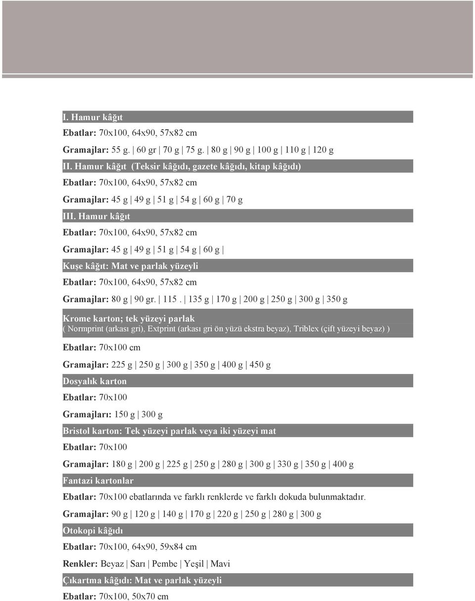 Hamur kâğıt Ebatlar: 70x100, 64x90, 57x82 cm Gramajlar: 45 g 49 g 51 g 54 g 60 g Kuşe kâğıt: Mat ve parlak yüzeyli Ebatlar: 70x100, 64x90, 57x82 cm Gramajlar: 80 g 90 gr. 115.
