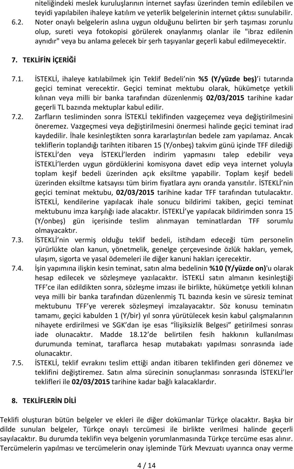 taşıyanlar geçerli kabul edilmeyecektir. 7. TEKLİFİN İÇERİĞİ 7.1. İSTEKLİ, ihaleye katılabilmek için Teklif Bedeli nin %5 (Y/yüzde beş) i tutarında geçici teminat verecektir.