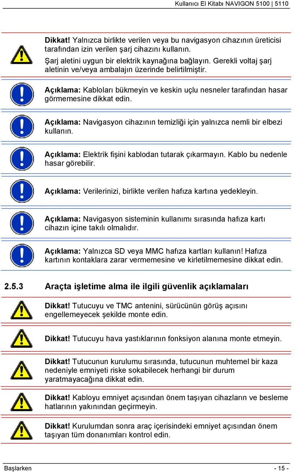 Açıklama: Navigasyon cihazının temizliği için yalnızca nemli bir elbezi kullanın. Açıklama: Elektrik fişini kablodan tutarak çıkarmayın. Kablo bu nedenle hasar görebilir.