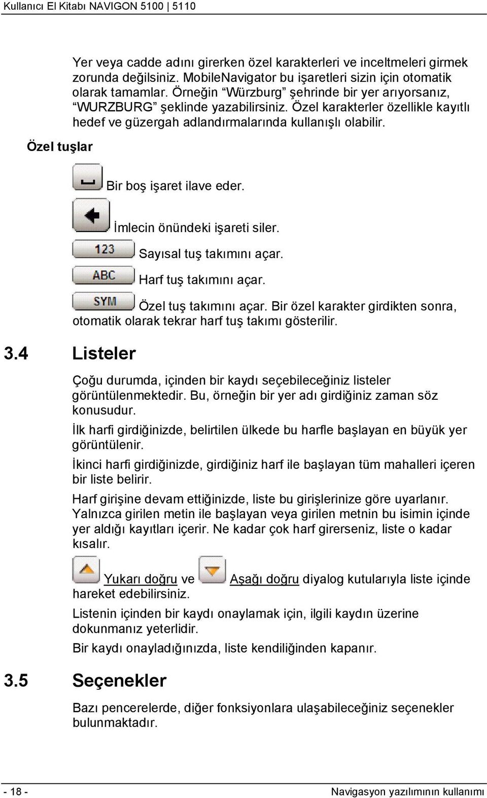 İmlecin önündeki işareti siler. Sayısal tuş takımını açar. Harf tuş takımını açar. Özel tuş takımını açar. Bir özel karakter girdikten sonra, otomatik olarak tekrar harf tuş takımı gösterilir. 3.