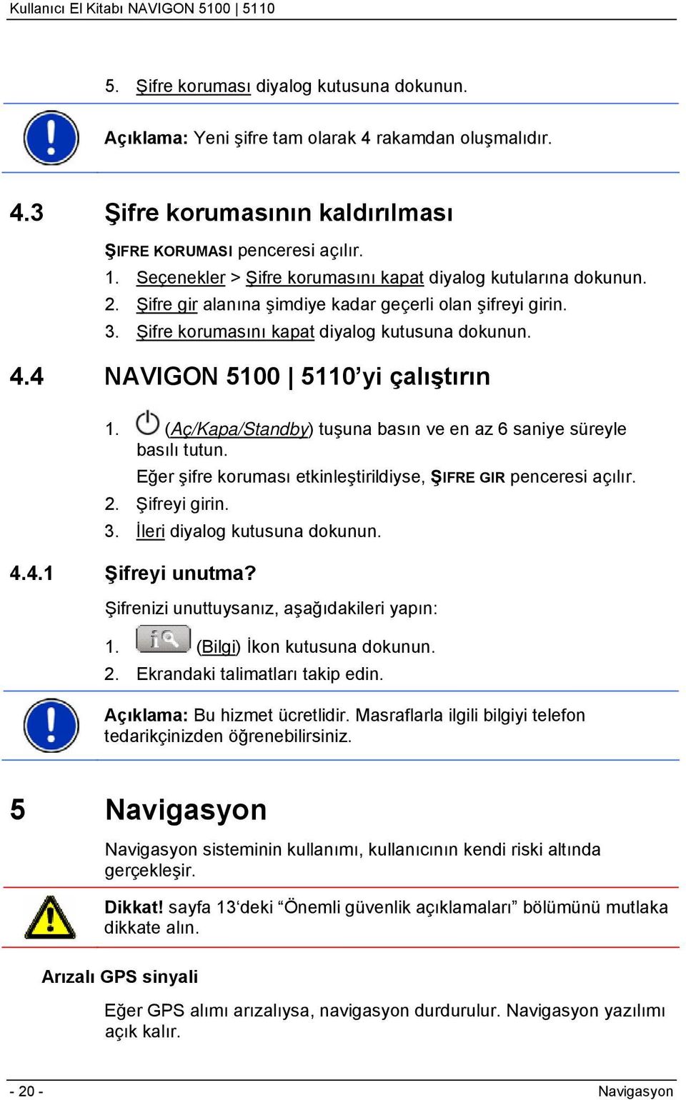 4 NAVIGON 5100 5110 yi çalıştırın 1. (Aç/Kapa/Standby) tuşuna basın ve en az 6 saniye süreyle basılı tutun. Eğer şifre koruması etkinleştirildiyse, ŞIFRE GIR penceresi açılır. 2. Şifreyi girin. 3.