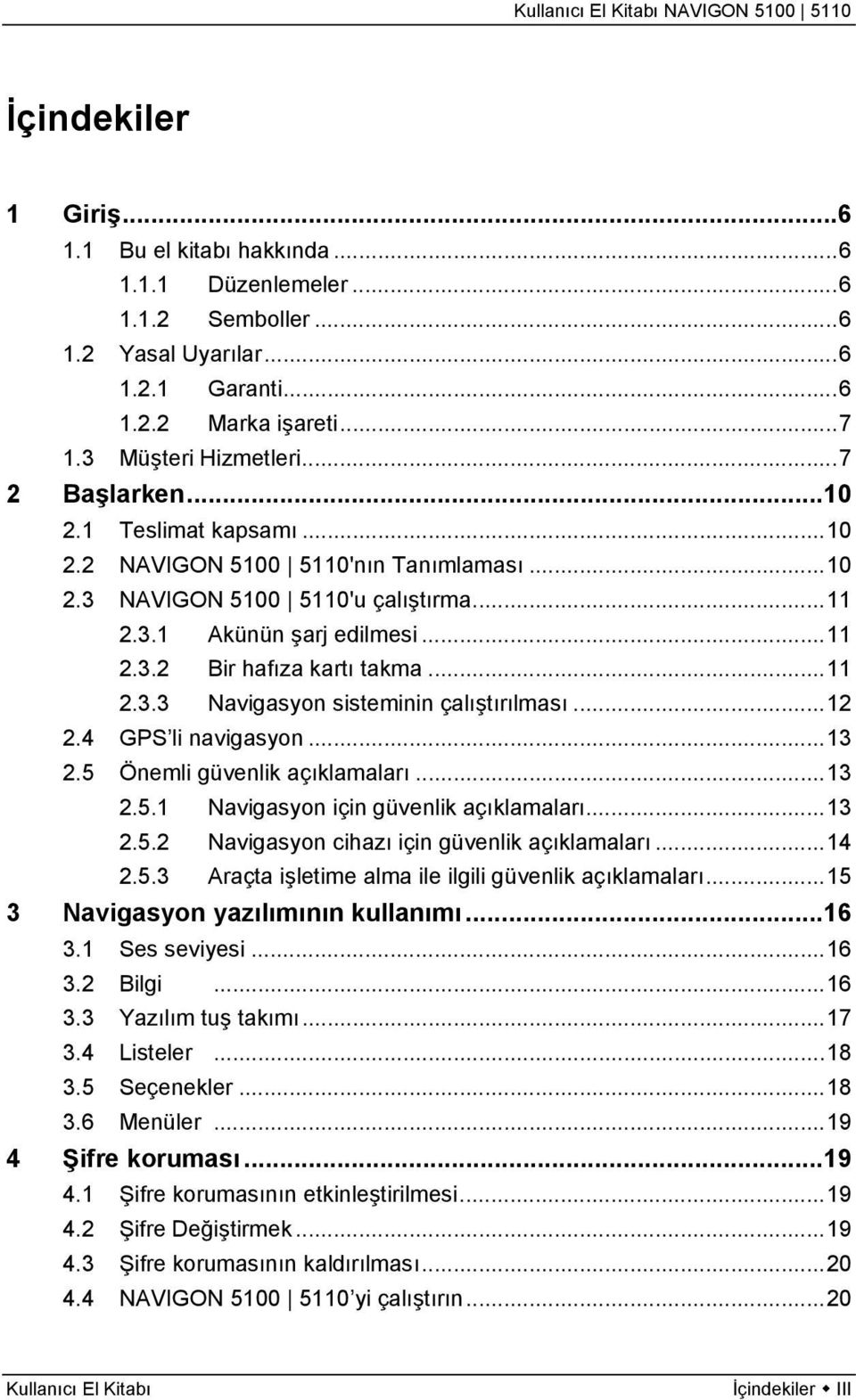 ..12 2.4 GPS li navigasyon...13 2.5 Önemli güvenlik açıklamaları...13 2.5.1 Navigasyon için güvenlik açıklamaları...13 2.5.2 Navigasyon cihazı için güvenlik açıklamaları...14 2.5.3 Araçta işletime alma ile ilgili güvenlik açıklamaları.